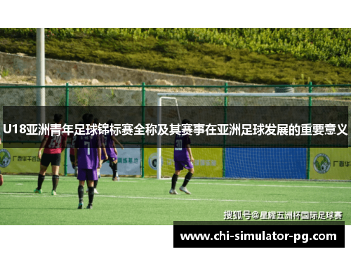 U18亚洲青年足球锦标赛全称及其赛事在亚洲足球发展的重要意义