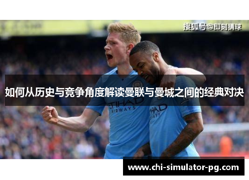如何从历史与竞争角度解读曼联与曼城之间的经典对决