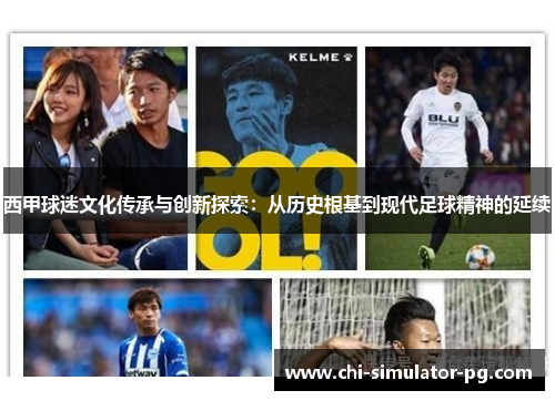 西甲球迷文化传承与创新探索：从历史根基到现代足球精神的延续