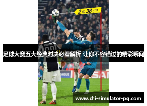 足球大赛五大经典对决必看解析 让你不容错过的精彩瞬间 足球大赛五大经典对决必看解析 让你不容错过的精彩瞬间