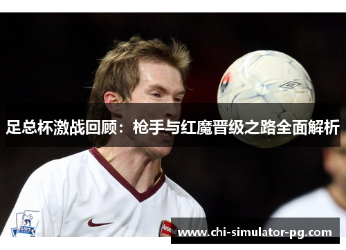 足总杯激战回顾：枪手与红魔晋级之路全面解析