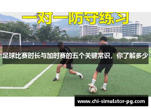 足球比赛时长与加时赛的五个关键常识,你了解多少 足球比赛时长与加时赛的五个关键常识,你了解多少