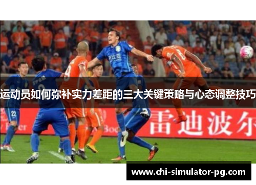 运动员如何弥补实力差距的三大关键策略与心态调整技巧