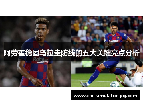 阿劳霍稳固乌拉圭防线的五大关键亮点分析