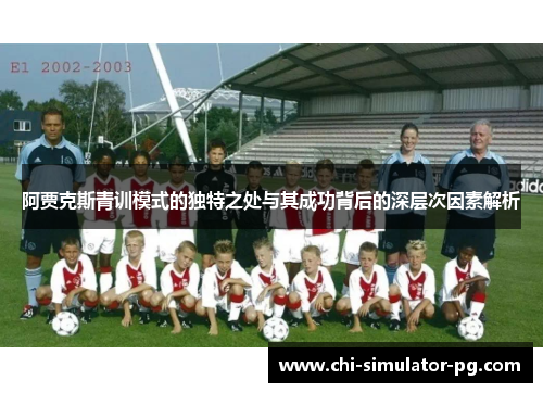 阿贾克斯青训模式的独特之处与其成功背后的深层次因素解析