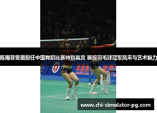 陈雨菲受邀担任中国舞蹈比赛特别嘉宾 展现羽毛球冠军风采与艺术魅力