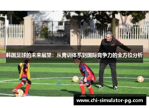 韩国足球的未来展望:从青训体系到国际竞争力的全方位分析 韩国足球的未来展望:从青训体系到国际竞争力的全方位分析