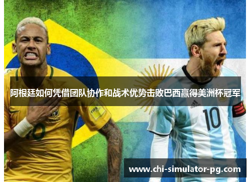 阿根廷如何凭借团队协作和战术优势击败巴西赢得美洲杯冠军