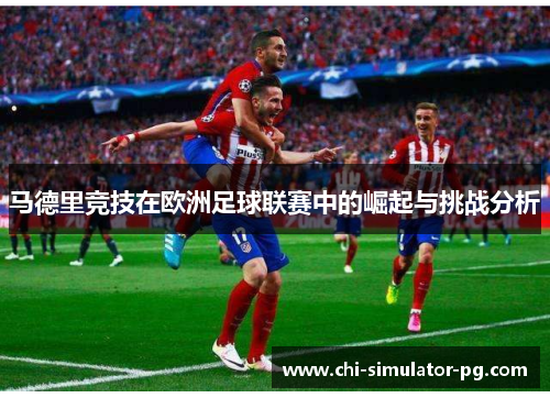 马德里竞技在欧洲足球联赛中的崛起与挑战分析