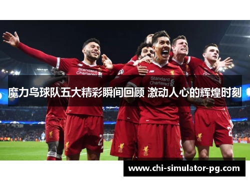 魔力鸟球队五大精彩瞬间回顾 激动人心的辉煌时刻