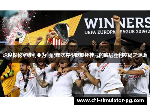 深度探秘塞维利亚为何能屡次夺得欧联杯桂冠的底层胜利密码之谜境
