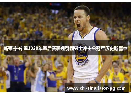 斯蒂芬·库里2029年季后赛表现引领勇士冲击总冠军历史新篇章