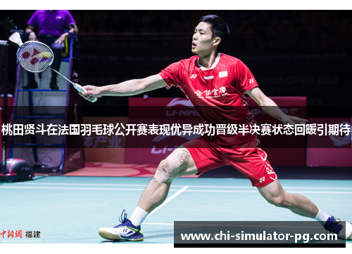 桃田贤斗在法国羽毛球公开赛表现优异成功晋级半决赛状态回暖引期待