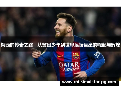 梅西的传奇之路：从贫困少年到世界足坛巨星的崛起与辉煌
