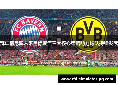 拜仁慕尼黑未来目标聚焦三大核心策略助力球队持续发展