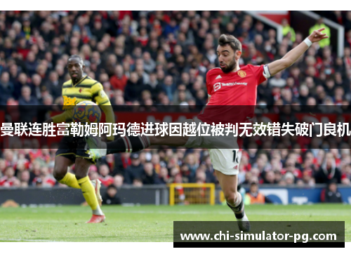 曼联连胜富勒姆阿玛德进球因越位被判无效错失破门良机