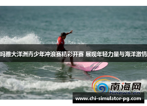 玛雅大洋洲青少年冲浪赛精彩开赛 展现年轻力量与海洋激情