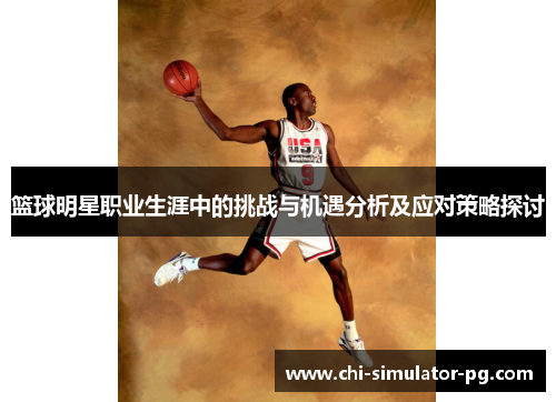 篮球明星职业生涯中的挑战与机遇分析及应对策略探讨 篮球明星职业生涯中的挑战与机遇分析及应对策略探讨