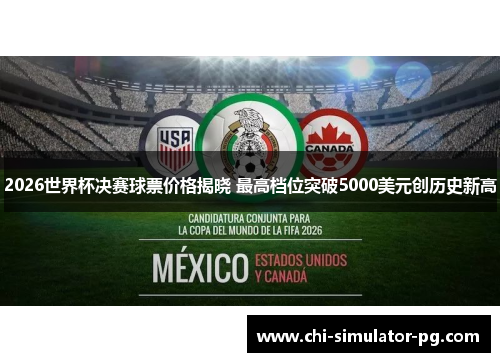 2026世界杯决赛球票价格揭晓 最高档位突破5000美元创历史新高 2026世界杯决赛球票价格揭晓 最高档位突破5000美元创历史新高