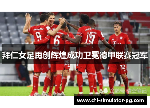 拜仁女足再创辉煌成功卫冕德甲联赛冠军