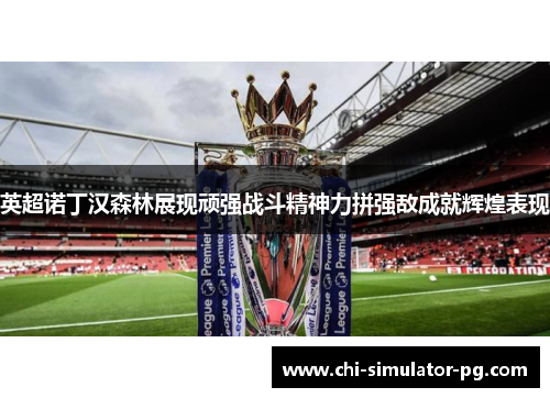 英超诺丁汉森林展现顽强战斗精神力拼强敌成就辉煌表现