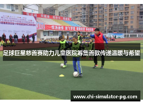 足球巨星慈善赛助力儿童医院筹集善款传递温暖与希望