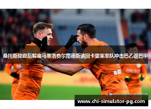 桑托斯降级后解雇马塞洛费尔南德斯请回卡里莱率队冲击巴乙返巴甲