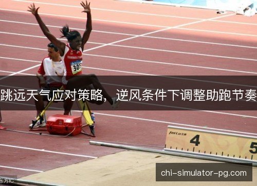 跳远天气应对策略，逆风条件下调整助跑节奏